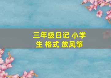 三年级日记 小学生 格式 放风筝